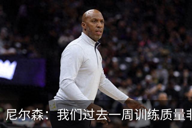 尼尔森：我们过去一周训练质量非常高 阿代米康复时间比预期长
