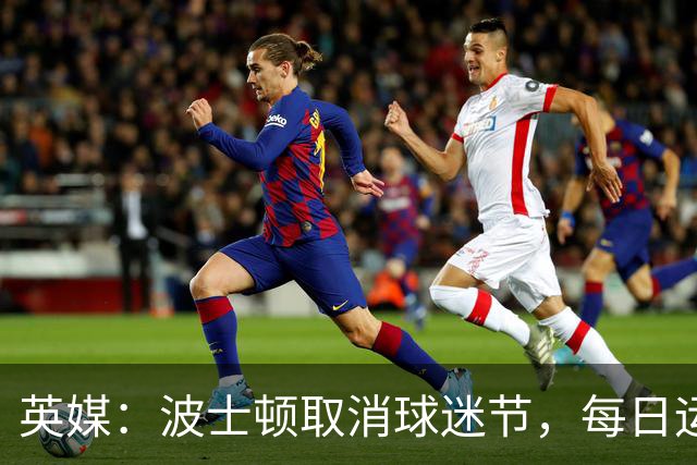 英媒：波士顿取消球迷节，每日运营费用100万美元太贵了