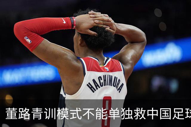 董路青训模式不能单独救中国足球！董路模式不是对传统青训的否定