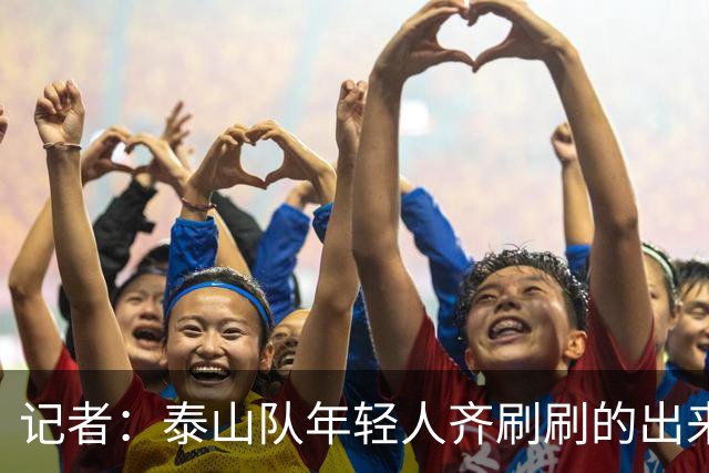 记者：泰山队年轻人齐刷刷的出来了，这是韩鹏给泰山留下的财富
