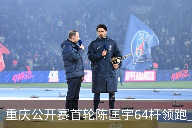 重庆公开赛首轮陈匡宇64杆领跑 周彦含并列第六