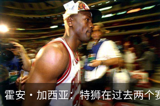 霍安·加西亚：特狮在过去两个赛季十分艰难，会尊重他的所有决定